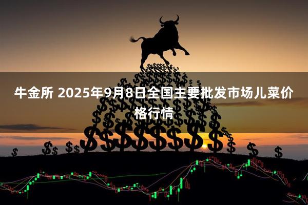 牛金所 2025年9月8日全国主要批发市场儿菜价格行情