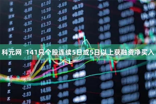 科元网  141只个股连续5日或5日以上获融资净买入