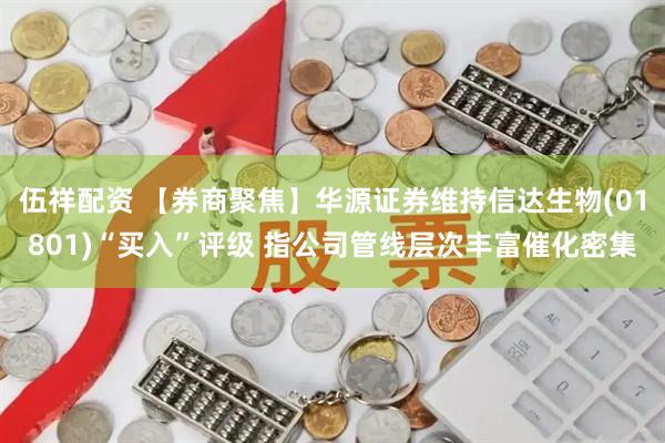 伍祥配资 【券商聚焦】华源证券维持信达生物(01801)“买入”评级 指公司管线层次丰富催化密集