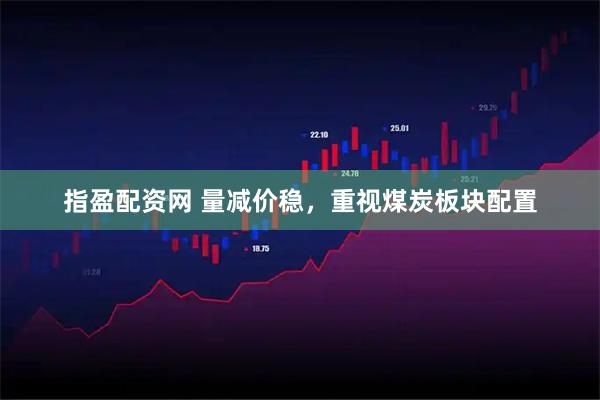 指盈配资网 量减价稳，重视煤炭板块配置