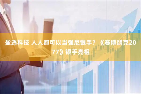 盈透科技 人人都可以当强尼银手？《赛博朋克2077》银手亮相