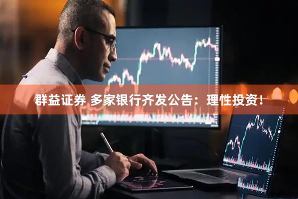 群益证券 多家银行齐发公告：理性投资！