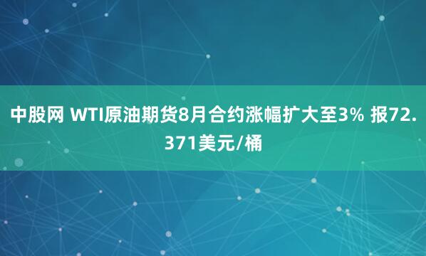 中股网 WTI原油期货8月合约涨幅扩大至3% 报72.371美元/桶