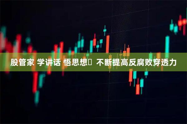 股管家 学讲话 悟思想⑭不断提高反腐败穿透力