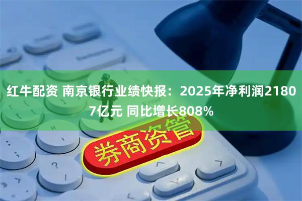红牛配资 南京银行业绩快报：2025年净利润21807亿元 同比增长808%