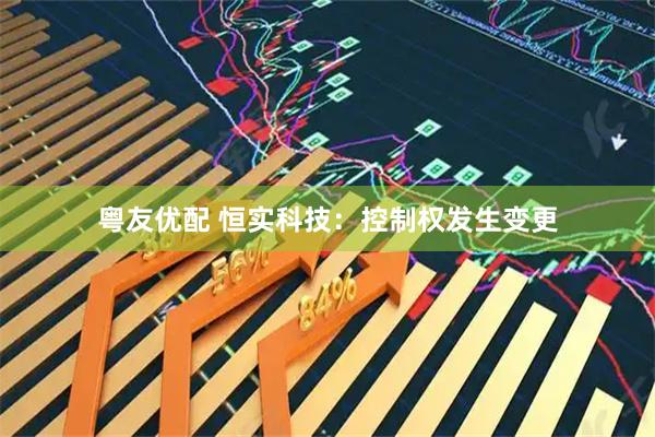 粤友优配 恒实科技：控制权发生变更