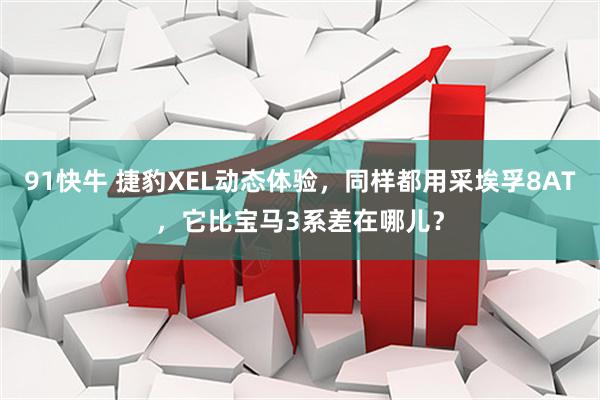 91快牛 捷豹XEL动态体验，同样都用采埃孚8AT，它比宝马3系差在哪儿？
