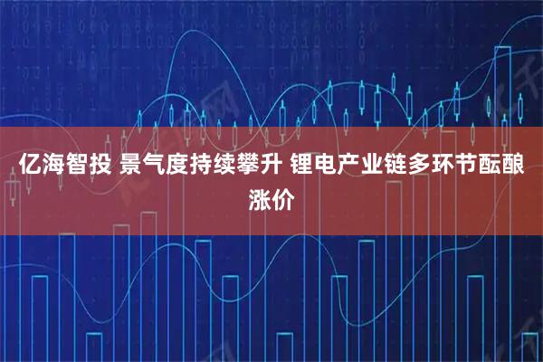 亿海智投 景气度持续攀升 锂电产业链多环节酝酿涨价