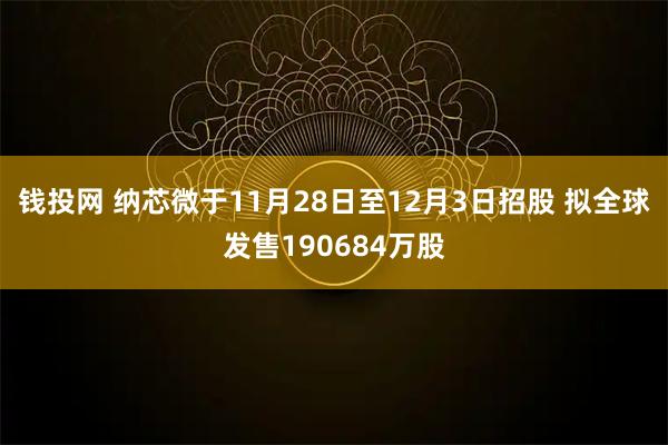 钱投网 纳芯微于11月28日至12月3日招股 拟全球发售190684万股