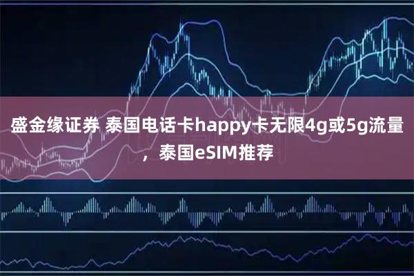 盛金缘证券 泰国电话卡happy卡无限4g或5g流量，泰国eSIM推荐