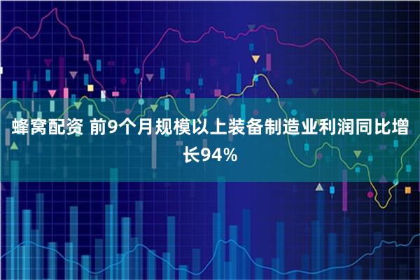 蜂窝配资 前9个月规模以上装备制造业利润同比增长94%