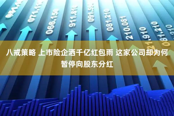 八戒策略 上市险企洒千亿红包雨 这家公司却为何暂停向股东分红