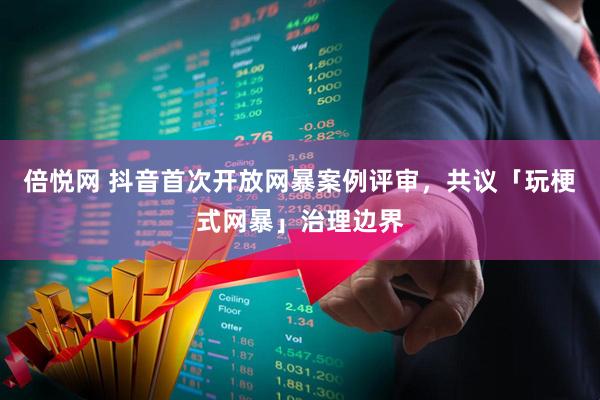 倍悦网 抖音首次开放网暴案例评审,共议「玩梗式网暴」治理边界